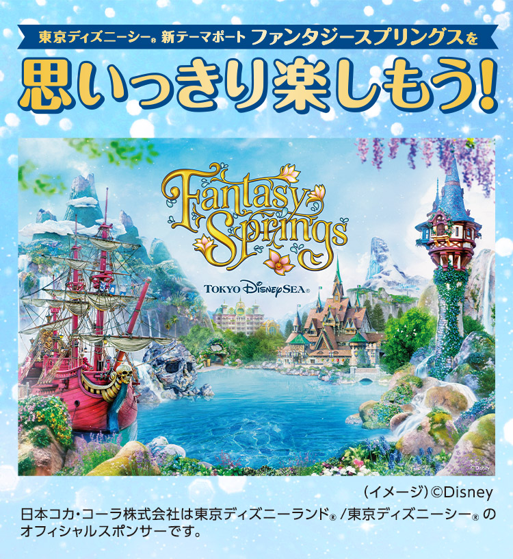 東京ディズニーシー®新テーマポート ファンタジースプリングスを思いっきり楽しもう！（イメージ）©Disney日本コカ･コーラ株式会社は東京ディズニーランド®/東京ディズニーシー®のオフィシャルスポンサーです。