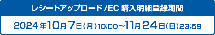 レシートアップロード/EC購入明細登録期間 2024年10月7日(月)10:00〜11月24日(日)23:59