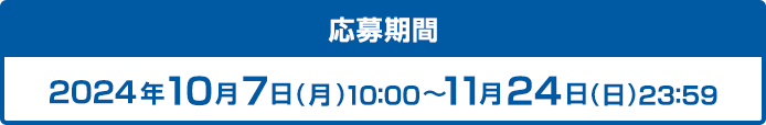 応募期間 2024年10月7日(月)10:00〜11月24日(日)23:59