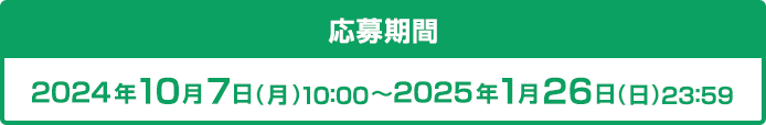 応募期間 2024年10月7日(月)10:00〜11月24日(日)23:59